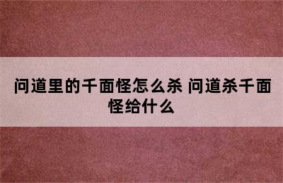 问道里的千面怪怎么杀 问道杀千面怪给什么